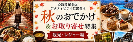 秋のおでかけ＆お取り寄せ特集 観光・レジャー編