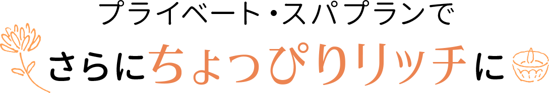 プライベート・スパプランでさらにちょっぴりリッチに