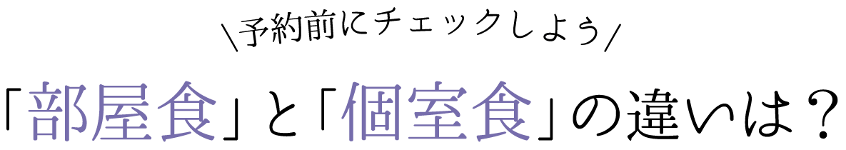 予約前にチェックしよう,「部屋食」と「個室食」の違いは?