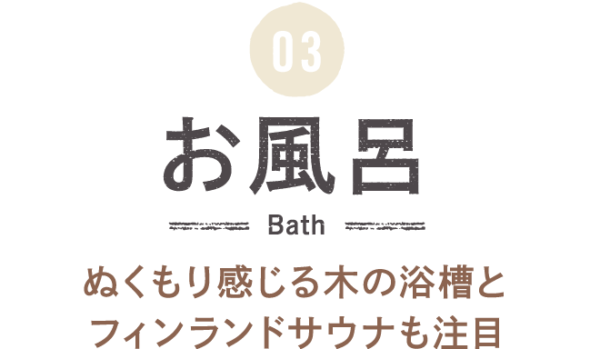03 お風呂 ぬくもり感じる木の浴槽とフィンランドサウナも注目