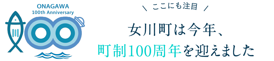 ここにも注目 女川町は今年、町制100周年を迎えました