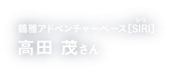 鶴雅アドベンチャーベース[SIRI]（シリ） 高田 茂さん