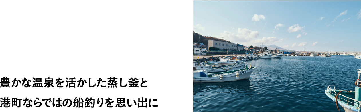 豊かな温泉を活かした蒸し釜と港町ならではの船釣りを思い出に