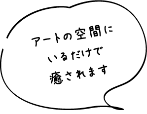 アートの空間にいるだけで癒やされます