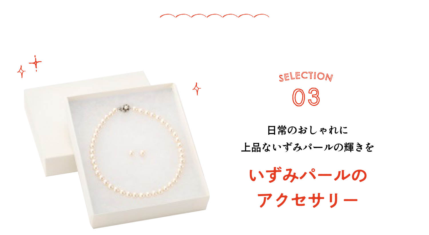 SELECTION03 日常のおしゃれに 上品ないずみパールの輝きを いずみパールのアクセサリー