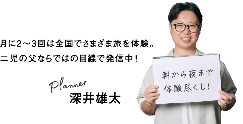 月に2～3回は全国でさまざま旅を体験。二児の父ならではの目線で発信中！Planner 深井雄太