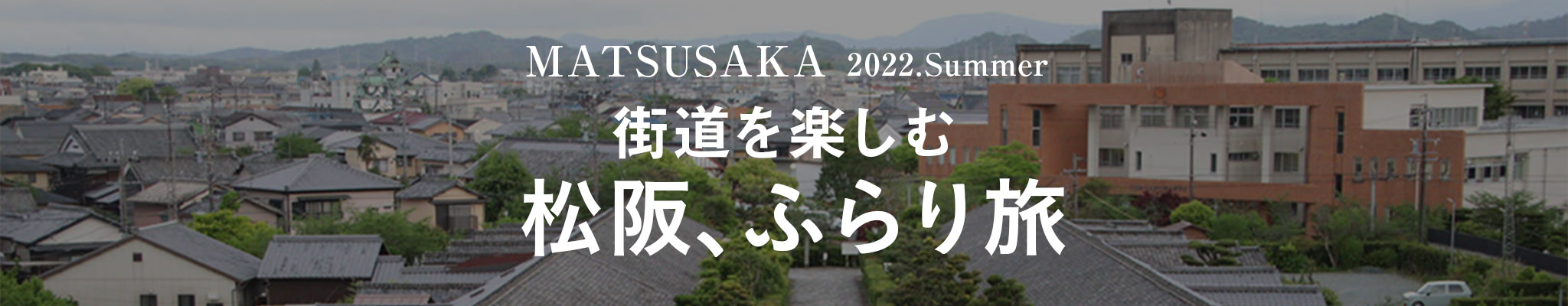 MATSTUSAKA 2022.Summer 街道を楽しむ　松坂、ふらり旅