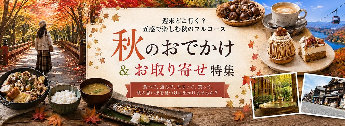 秋のおでかけ＆お取り寄せ特集