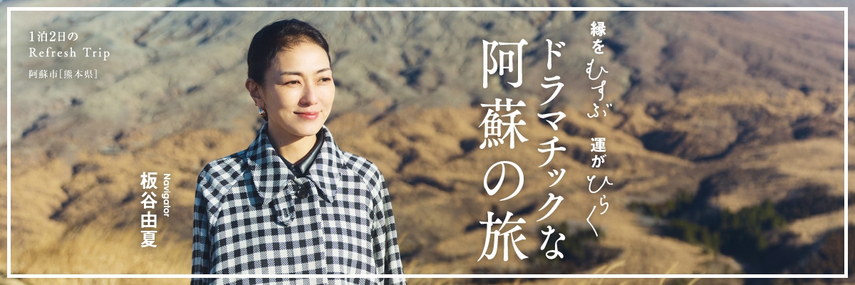縁をむすぶ 運がひらく ドラマチックな阿蘇の旅 Navigator 板谷由夏