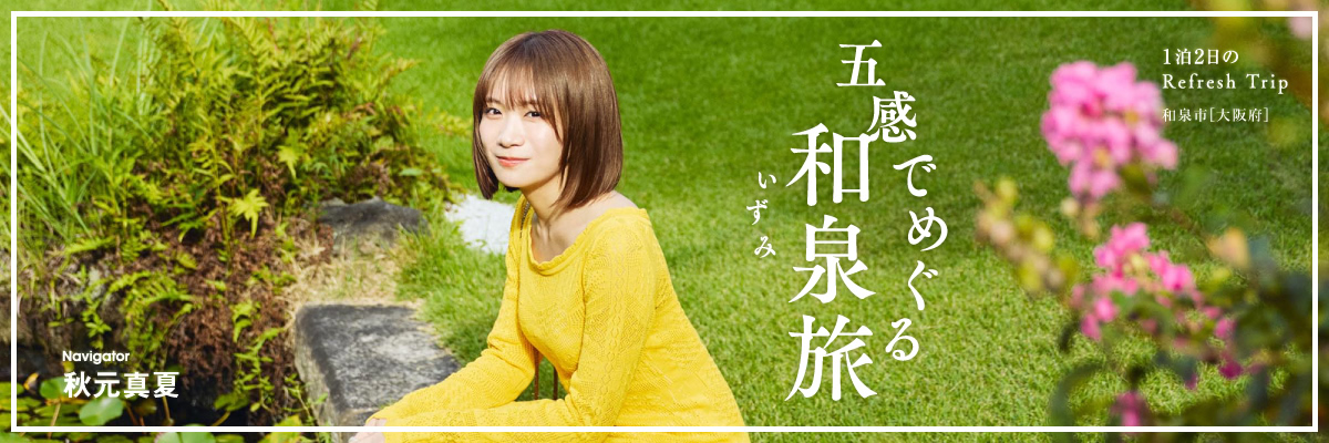 五感でめぐる和泉旅 Navigator 秋元真夏