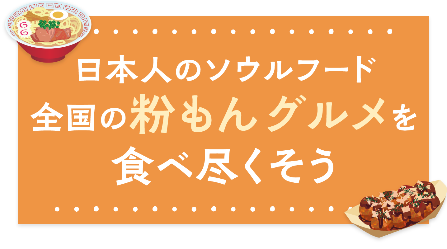 日本人のソウルフード　全国の粉もんグルメを食べ尽くそう