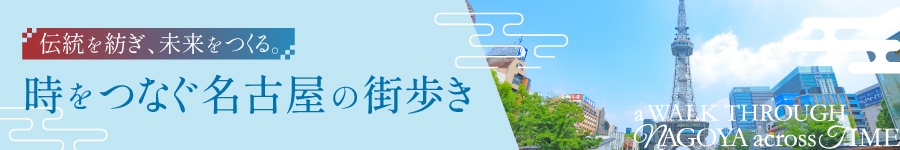 伝統を紡ぎ、未来をつくる。時をつなぐ名古屋の街歩き