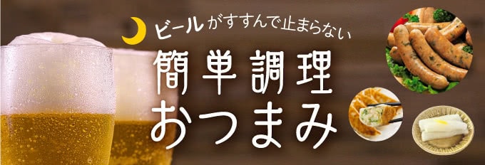 ビールがすすんで止まらない！　簡単調理おつまみ