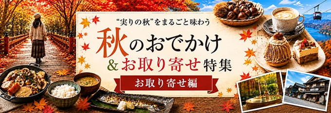 ”実りの秋”をまるごと味わう 秋のおでかけ＆お取り寄せ特集 お取り寄せ編