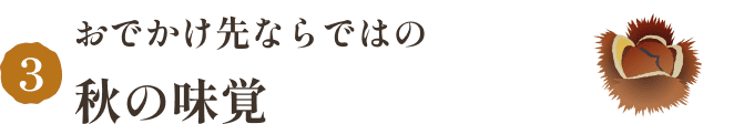 おでかけ先ならではの秋の味覚