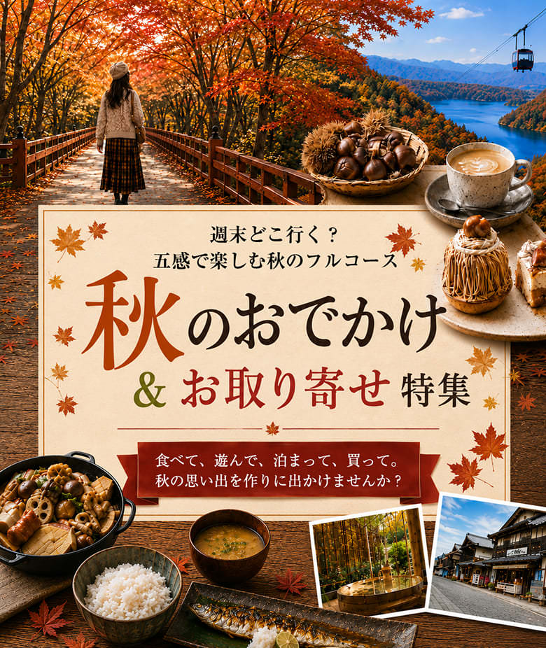 週末どこ行く？五感で楽しむ秋のフルコース「秋のおでかけ＆お取り寄せ特集」食べて、遊んで、泊まって、買って。秋の思い出を作りに出かけませんか？