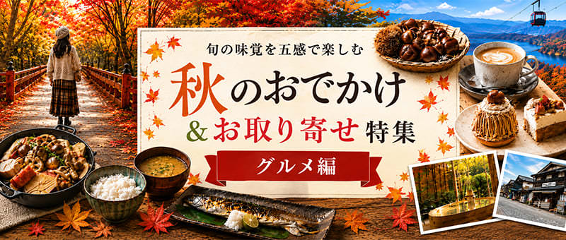 秋のおでかけ＆お取り寄せ特集 グルメ編