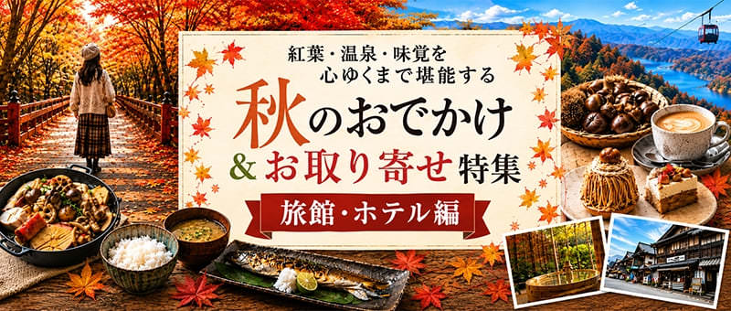 秋のおでかけ＆お取り寄せ特集 旅館・ホテル編