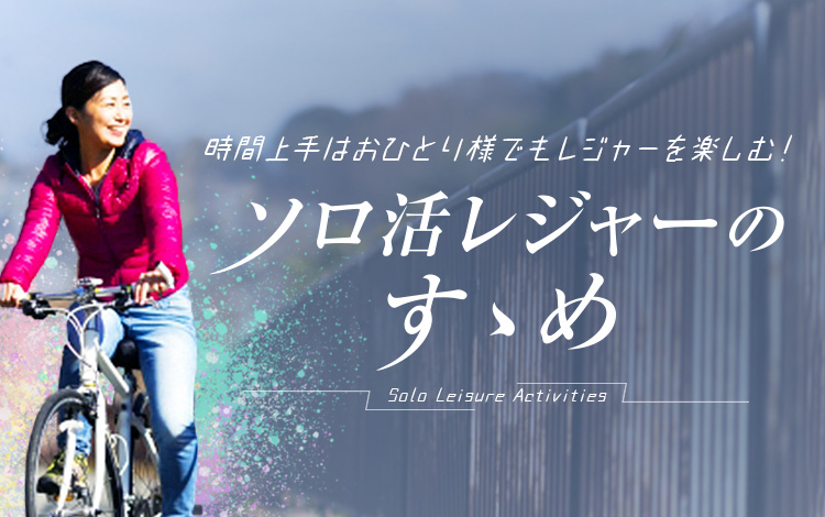 ソロ活レジャーのすゝめ 時間上手はおひとり様でもレジャーを楽しむ 旅色